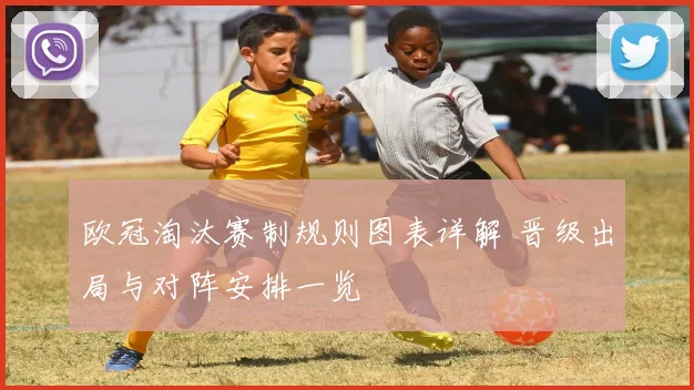 欧冠淘汰赛制规则图表详解 晋级出局与对阵安排一览