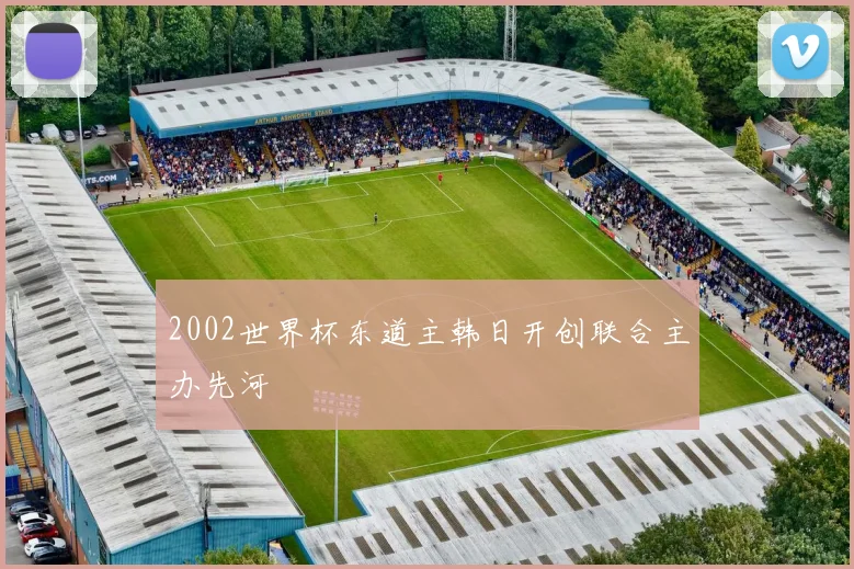 2002世界杯东道主韩日开创联合主办先河