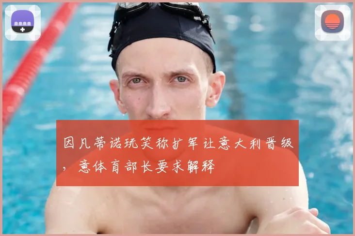 因凡蒂诺玩笑称扩军让意大利晋级，意体育部长要求解释