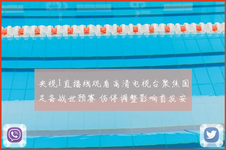 央视1直播线观看高清电视台聚焦国足备战世预赛 伤停调整影响首发安排