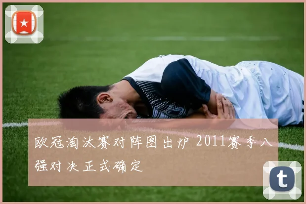 欧冠淘汰赛对阵图出炉 2011赛季八强对决正式确定