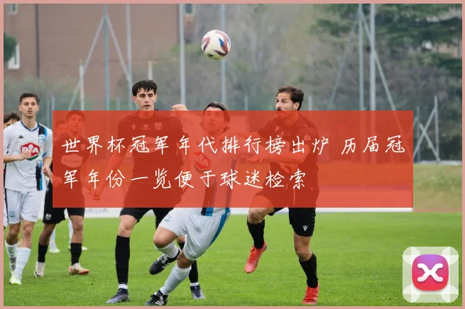 世界杯冠军年代排行榜出炉 历届冠军年份一览便于球迷检索