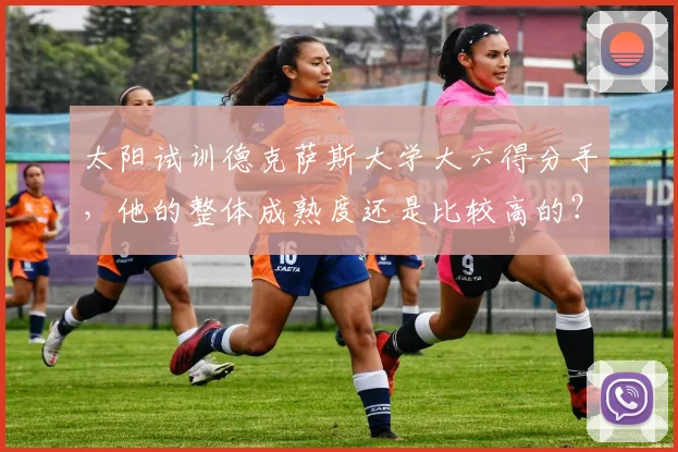 太阳试训德克萨斯大学大六得分手，他的整体成熟度还是比较高的？