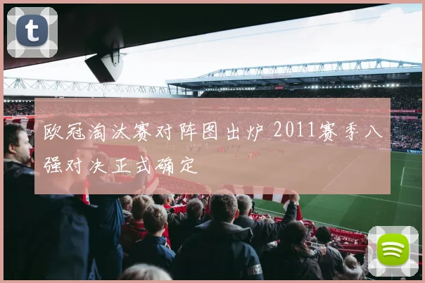 欧冠淘汰赛对阵图出炉 2011赛季八强对决正式确定