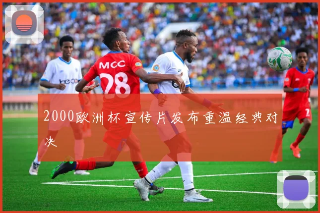 2000欧洲杯宣传片发布重温经典对决