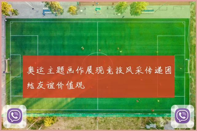 奥运主题画作展现竞技风采传递团结友谊价值观