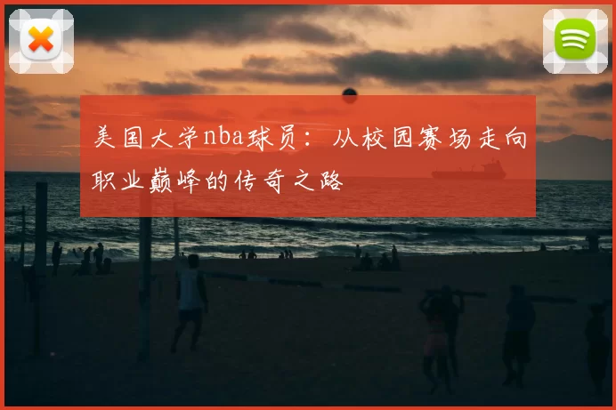 美国大学nba球员：从校园赛场走向职业巅峰的传奇之路