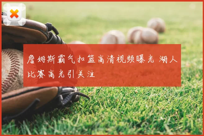 詹姆斯霸气扣篮高清视频曝光 湖人比赛高光引关注