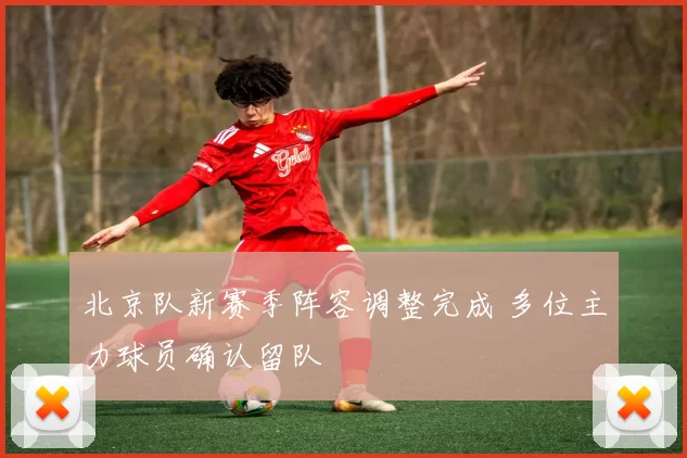 北京队新赛季阵容调整完成 多位主力球员确认留队