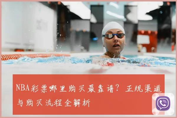 NBA彩票哪里购买最靠谱？正规渠道与购买流程全解析