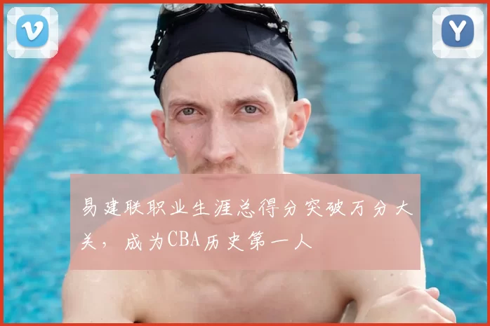 易建联职业生涯总得分突破万分大关,成为CBA历史第一人