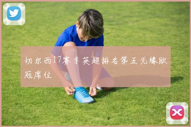 切尔西17赛季英超排名第五无缘欧冠席位