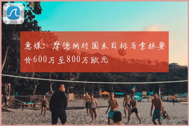 意媒：摩德纳对国米目标马索林要价600万至800万欧元