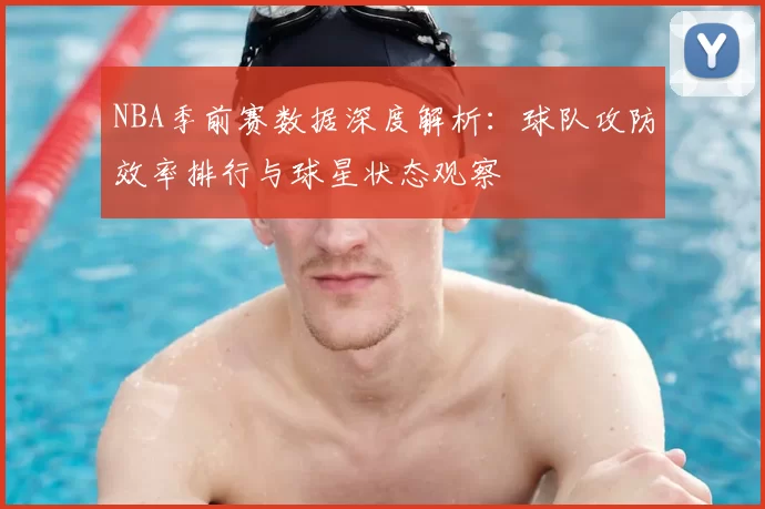 NBA季前赛数据深度解析:球队攻防效率排行与球星状态观察