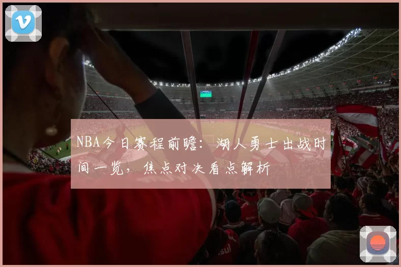 NBA今日赛程前瞻:湖人勇士出战时间一览,焦点对决看点解析
