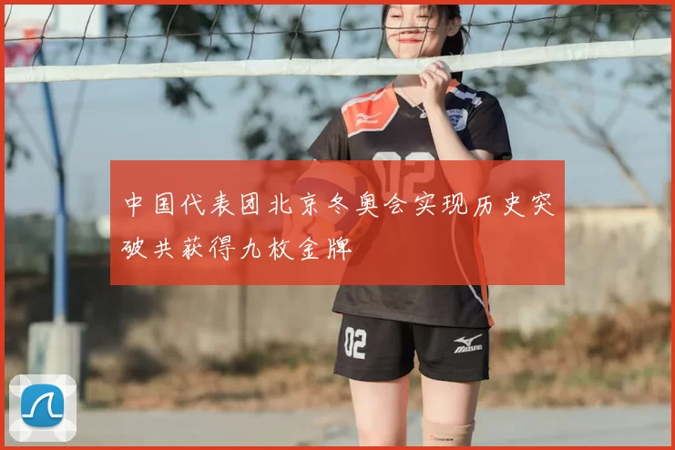 中国代表团北京冬奥会实现历史突破共获得九枚金牌