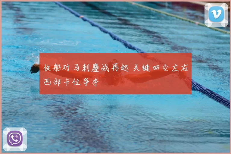 快船对马刺鏖战再起 关键回合左右西部卡位争夺