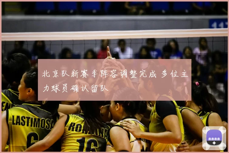 北京队新赛季阵容调整完成 多位主力球员确认留队