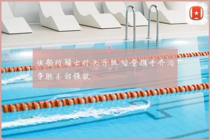 快船对骑士对决升级 哈登携手乔治争胜东部强敌