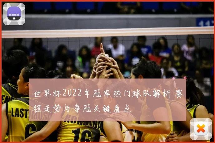 世界杯2022年冠军热门球队解析 赛程走势与争冠关键看点