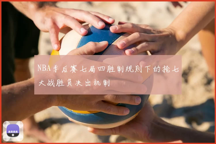 NBA季后赛七局四胜制规则下的抢七大战胜负决出机制
