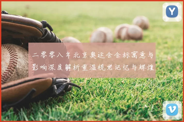 二零零八年北京奥运会会标寓意与影响深度解析重温视觉记忆与辉煌