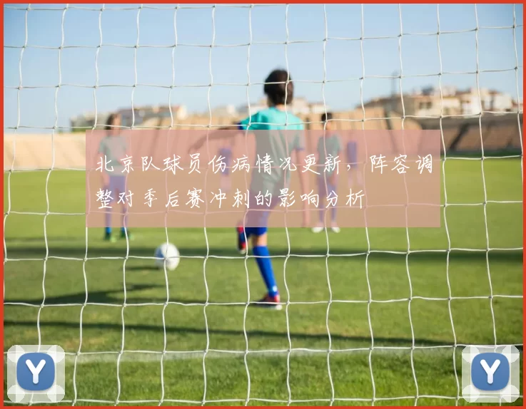 北京队球员伤病情况更新，阵容调整对季后赛冲刺的影响分析