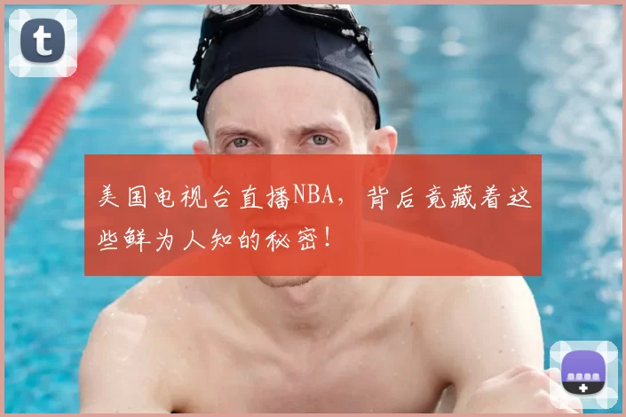 美国电视台直播NBA，背后竟藏着这些鲜为人知的秘密！