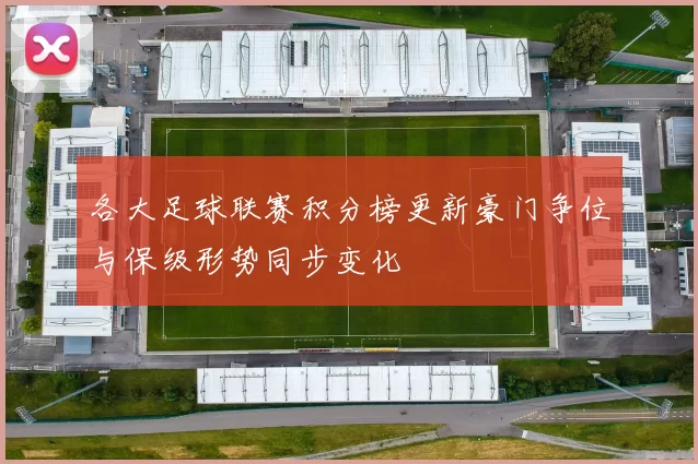 各大足球联赛积分榜更新豪门争位与保级形势同步变化