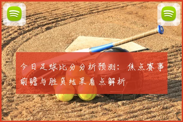 今日足球比分分析预测：焦点赛事前瞻与胜负结果看点解析