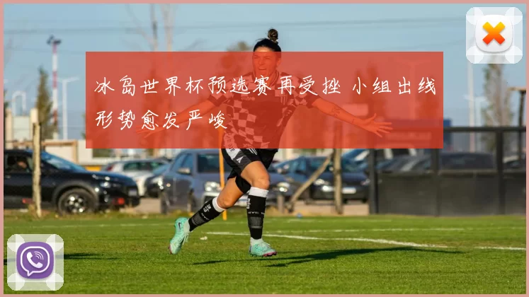 冰岛世界杯预选赛再受挫 小组出线形势愈发严峻