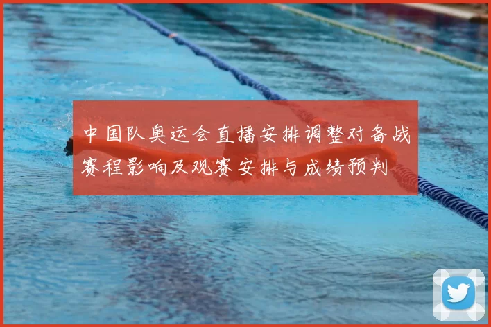 中国队奥运会直播安排调整对备战赛程影响及观赛安排与成绩预判