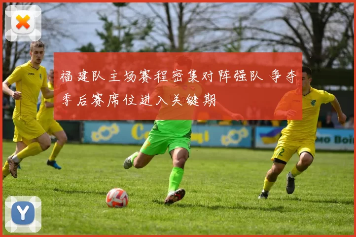 福建队主场赛程密集对阵强队 争夺季后赛席位进入关键期