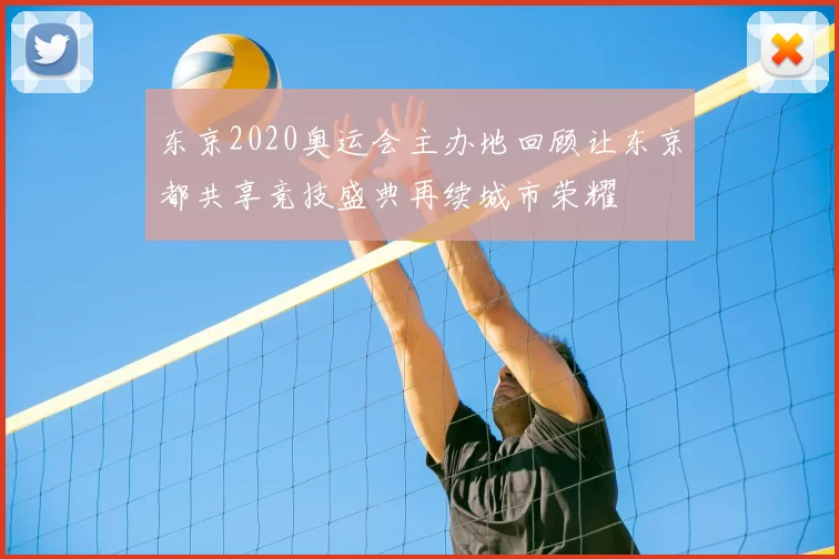 东京2020奥运会主办地回顾让东京都共享竞技盛典再续城市荣耀