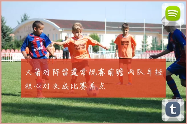 火箭对阵雷霆常规赛前瞻 两队年轻核心对决成比赛看点