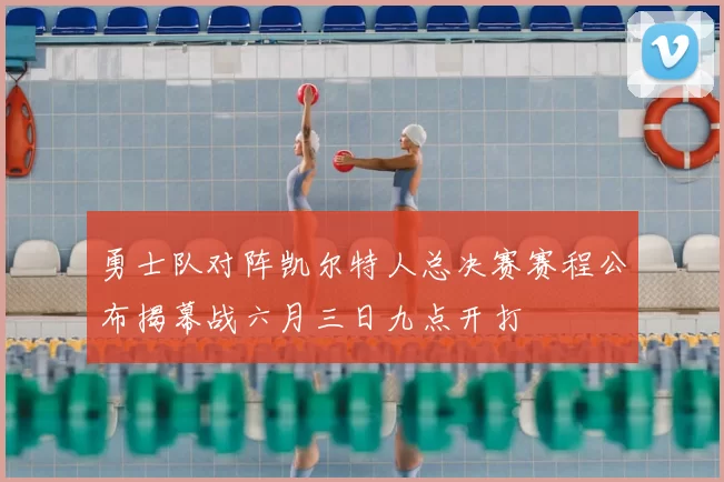 勇士队对阵凯尔特人总决赛赛程公布揭幕战六月三日九点开打