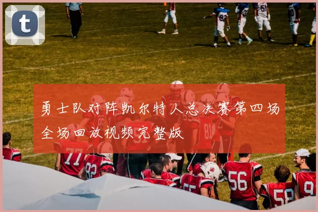 勇士队对阵凯尔特人总决赛第四场全场回放视频完整版