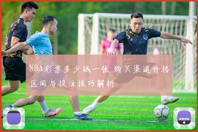 NBA彩票多少钱一张 购买渠道价格区间与投注技巧解析