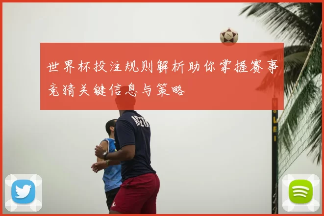 世界杯投注规则解析助你掌握赛事竞猜关键信息与策略
