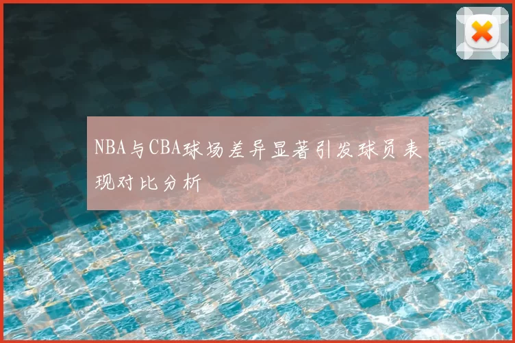 NBA与CBA球场差异显著引发球员表现对比分析