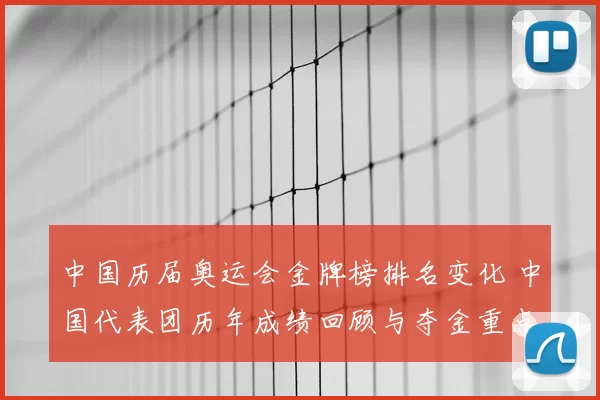 中国历届奥运会金牌榜排名变化 中国代表团历年成绩回顾与夺金重点解析