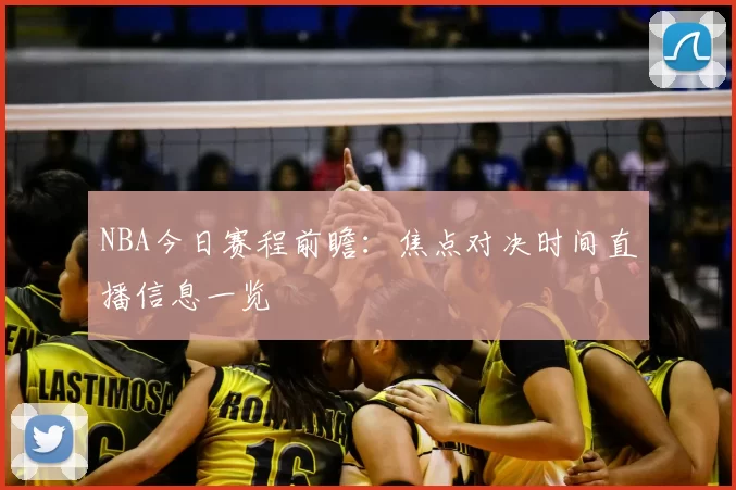 NBA今日赛程前瞻：焦点对决时间直播信息一览