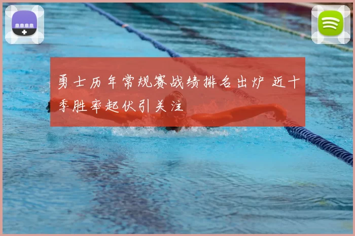 勇士历年常规赛战绩排名出炉 近十季胜率起伏引关注