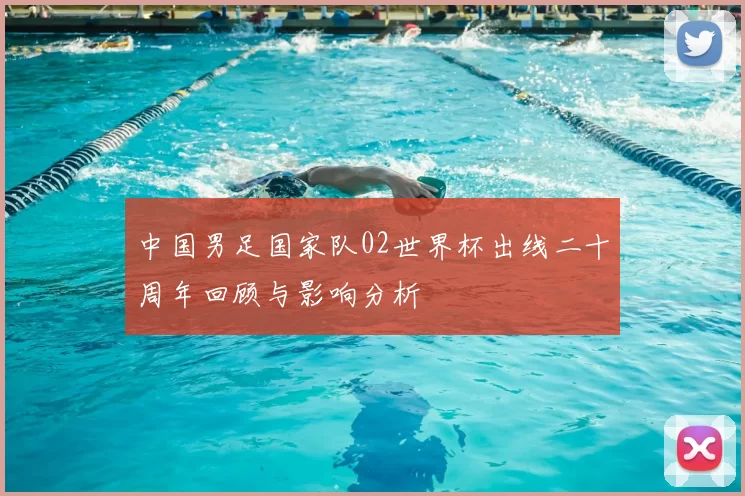 中国男足国家队02世界杯出线二十周年回顾与影响分析