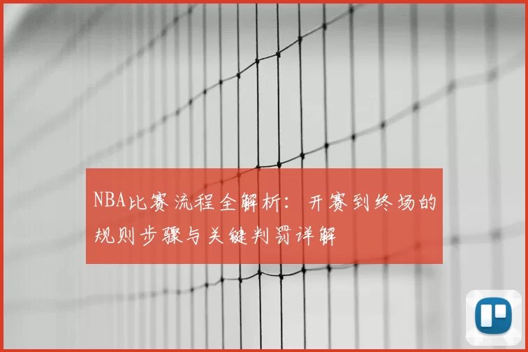 NBA比赛流程全解析：开赛到终场的规则步骤与关键判罚详解