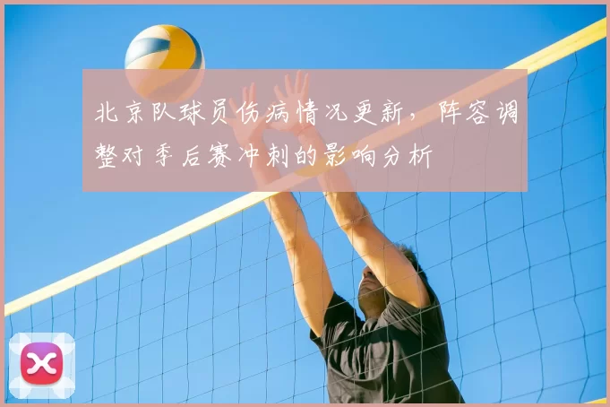 北京队球员伤病情况更新，阵容调整对季后赛冲刺的影响分析